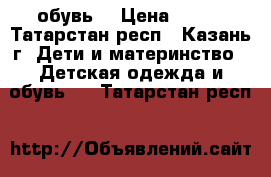 обувь  › Цена ­ 600 - Татарстан респ., Казань г. Дети и материнство » Детская одежда и обувь   . Татарстан респ.